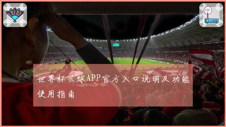 世界杯买球APP官方入口说明及功能使用指南