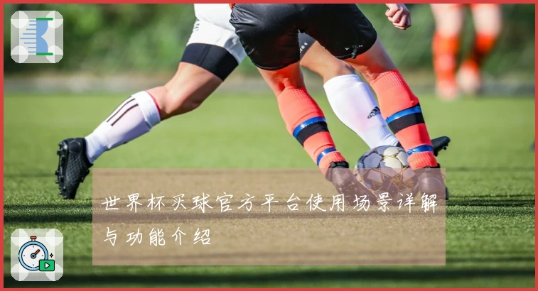 世界杯买球官方平台使用场景详解与功能介绍