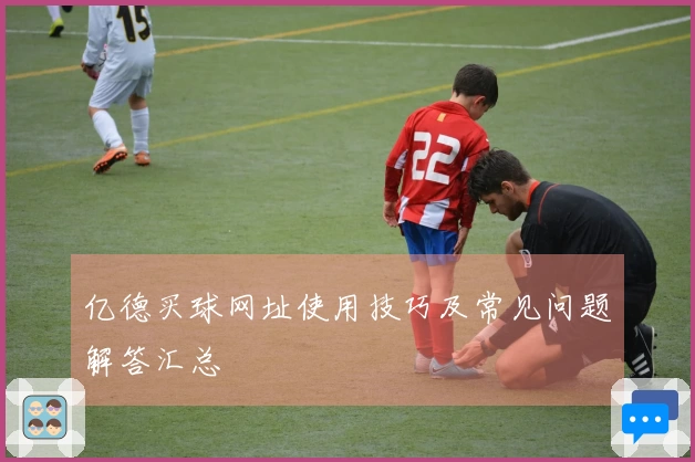 亿德买球网址使用技巧及常见问题解答汇总