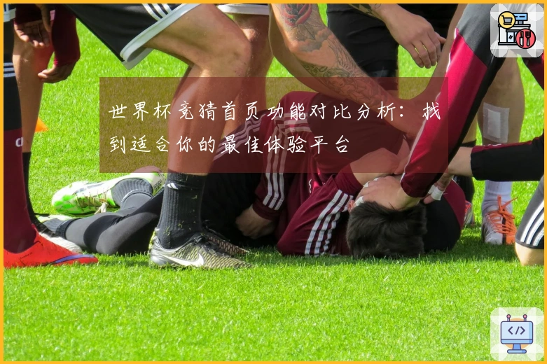 世界杯竞猜首页功能对比分析：找到适合你的最佳体验平台