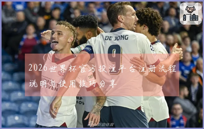 2026世界杯官方投注平台注册流程说明与使用技巧分享