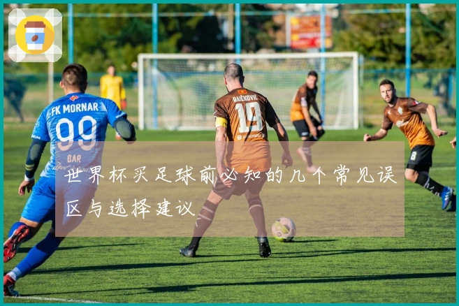 世界杯买足球前必知的几个常见误区与选择建议