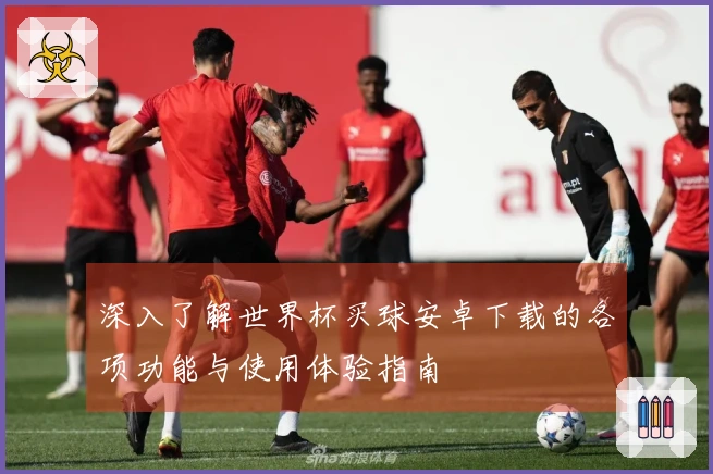 深入了解世界杯买球安卓下载的各项功能与使用体验指南