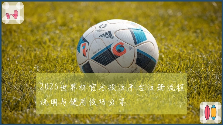 2026世界杯官方投注平台注册流程说明与使用技巧分享