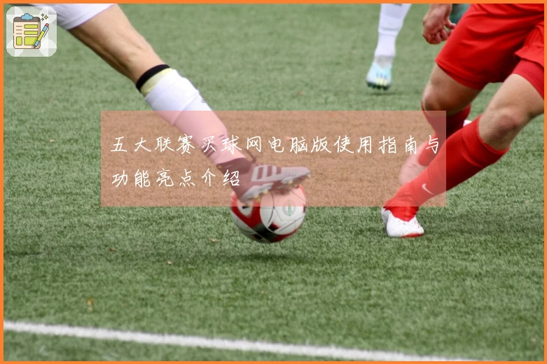 五大联赛买球网电脑版使用指南与功能亮点介绍